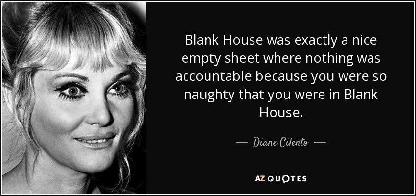 Blank House was exactly a nice empty sheet where nothing was accountable because you were so naughty that you were in Blank House. - Diane Cilento