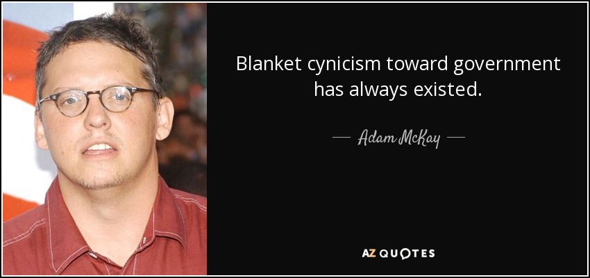 Blanket cynicism toward government has always existed. - Adam McKay