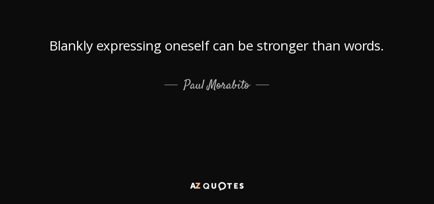 Blankly expressing oneself can be stronger than words. - Paul Morabito