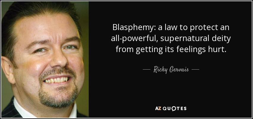 Blasphemy: a law to protect an all-powerful, supernatural deity from getting its feelings hurt. - Ricky Gervais