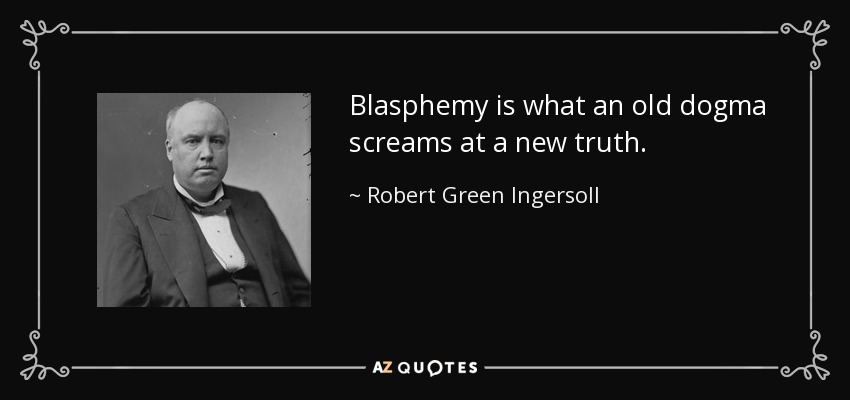 Blasphemy is what an old dogma screams at a new truth. - Robert Green Ingersoll