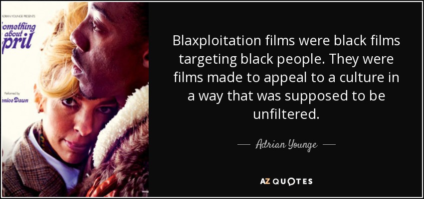Blaxploitation films were black films targeting black people. They were films made to appeal to a culture in a way that was supposed to be unfiltered. - Adrian Younge