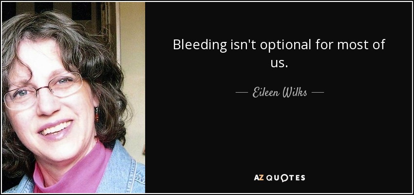 Bleeding isn't optional for most of us. - Eileen Wilks