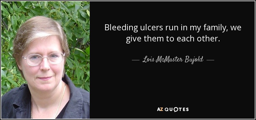 Bleeding ulcers run in my family, we give them to each other. - Lois McMaster Bujold