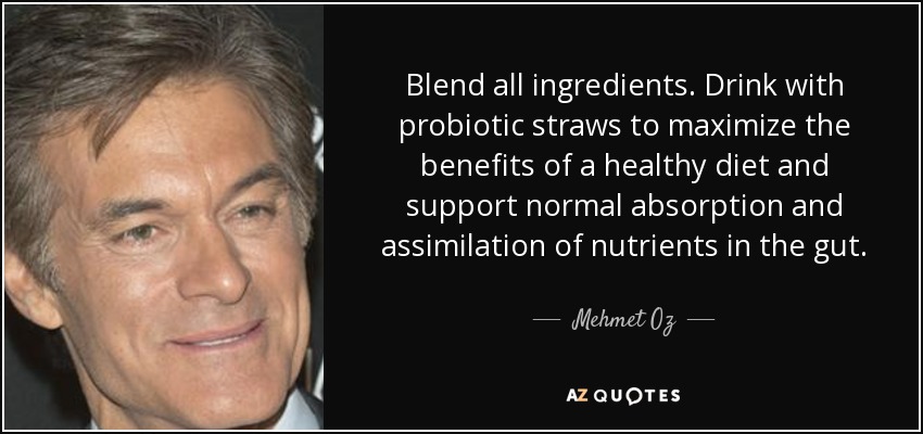 Blend all ingredients. Drink with probiotic straws to maximize the benefits of a healthy diet and support normal absorption and assimilation of nutrients in the gut. - Mehmet Oz