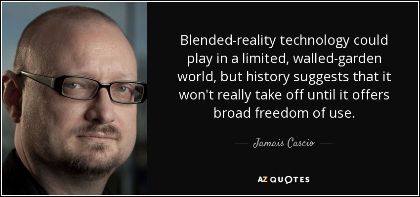 Blended-reality technology could play in a limited, walled-garden world, but history suggests that it won't really take off until it offers broad freedom of use. - Jamais Cascio