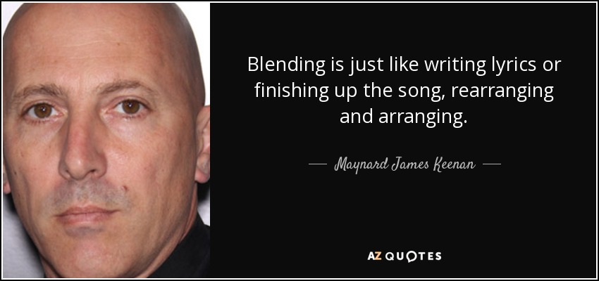 Blending is just like writing lyrics or finishing up the song, rearranging and arranging. - Maynard James Keenan