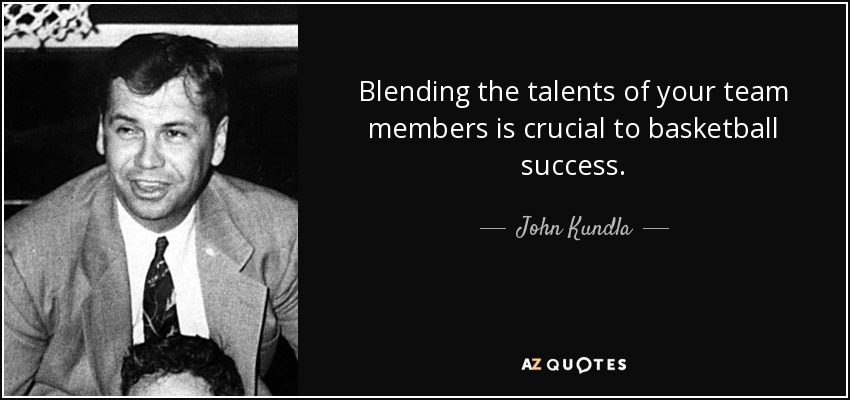 Blending the talents of your team members is crucial to basketball success. - John Kundla