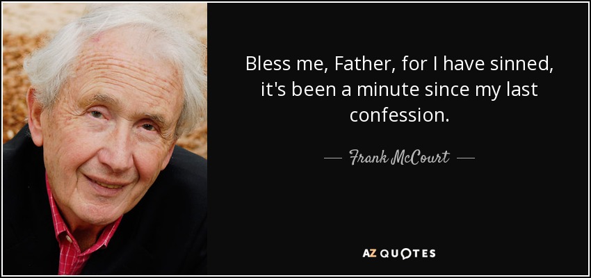 Bless me, Father, for I have sinned, it's been a minute since my last confession. - Frank McCourt