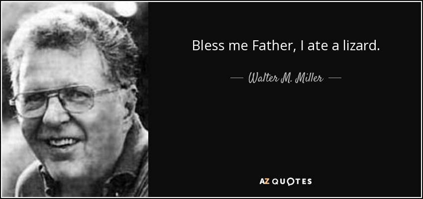 Bless me Father, I ate a lizard. - Walter M. Miller, Jr.