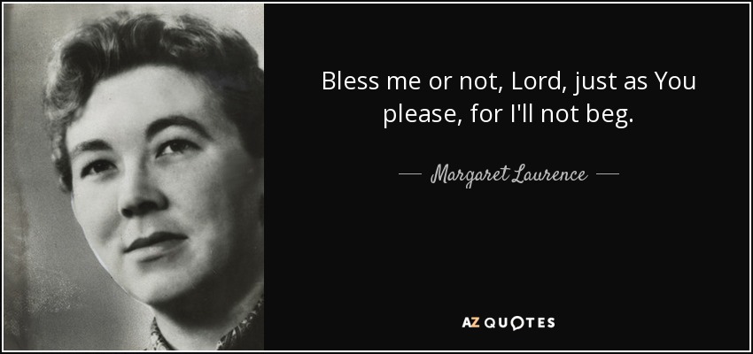 Bless me or not, Lord, just as You please, for I'll not beg. - Margaret Laurence