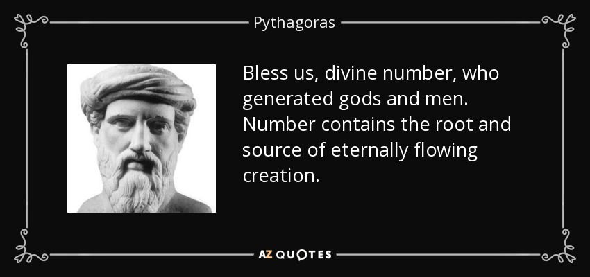 Bless us, divine number, who generated gods and men. Number contains the root and source of eternally flowing creation. - Pythagoras