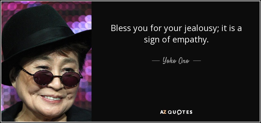 Bless you for your jealousy; it is a sign of empathy. - Yoko Ono