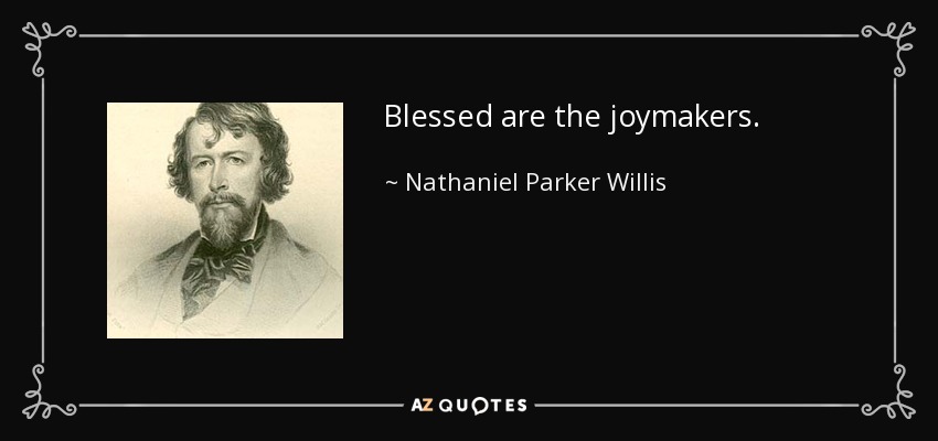Blessed are the joymakers. - Nathaniel Parker Willis