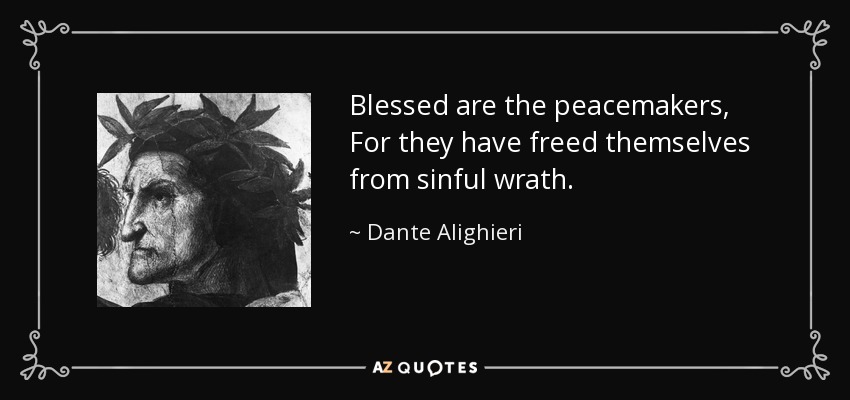 Blessed are the peacemakers, For they have freed themselves from sinful wrath. - Dante Alighieri