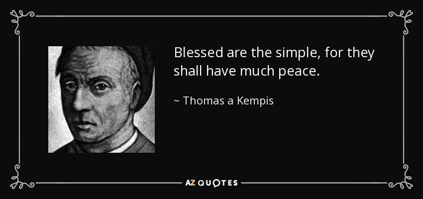 Blessed are the simple, for they shall have much peace. - Thomas a Kempis