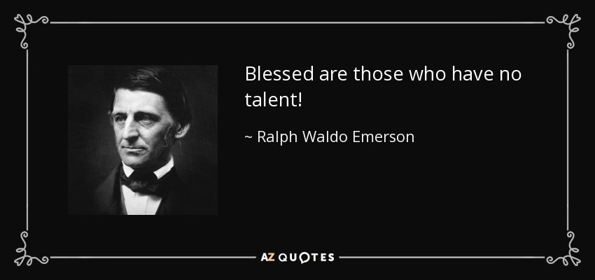 Blessed are those who have no talent! - Ralph Waldo Emerson