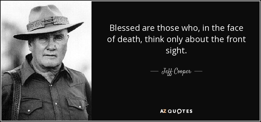 Blessed are those who, in the face of death, think only about the front sight. - Jeff Cooper