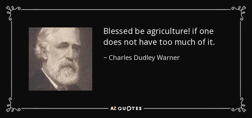 Blessed be agriculture! if one does not have too much of it. - Charles Dudley Warner