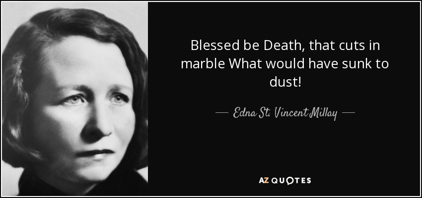 Blessed be Death, that cuts in marble What would have sunk to dust! - Edna St. Vincent Millay
