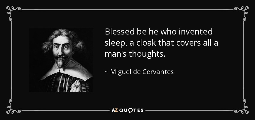 Blessed be he who invented sleep, a cloak that covers all a man's thoughts. - Miguel de Cervantes