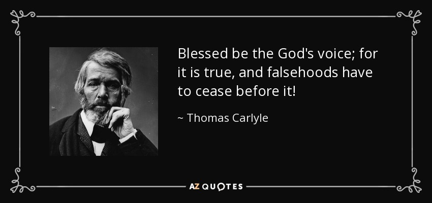 Blessed be the God's voice; for it is true, and falsehoods have to cease before it! - Thomas Carlyle