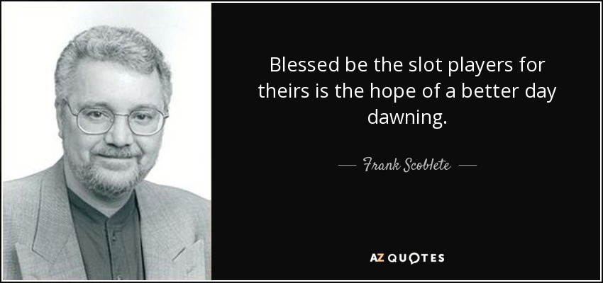 Blessed be the slot players for theirs is the hope of a better day dawning. - Frank Scoblete
