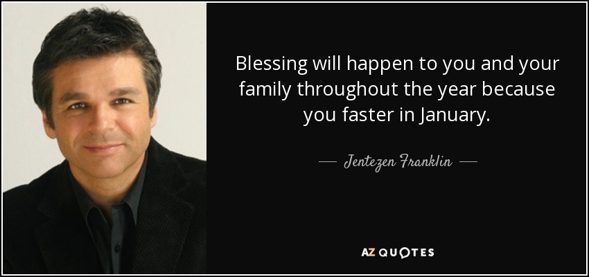 Blessing will happen to you and your family throughout the year because you faster in January. - Jentezen Franklin