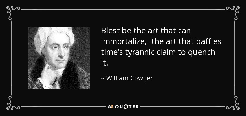 Blest be the art that can immortalize,--the art that baffles time's tyrannic claim to quench it. - William Cowper