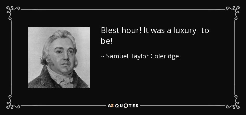 Blest hour! It was a luxury--to be! - Samuel Taylor Coleridge