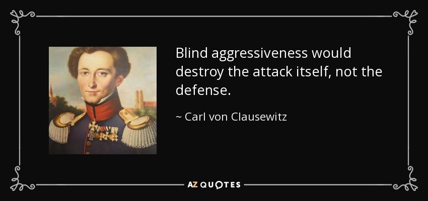 Blind aggressiveness would destroy the attack itself, not the defense. - Carl von Clausewitz