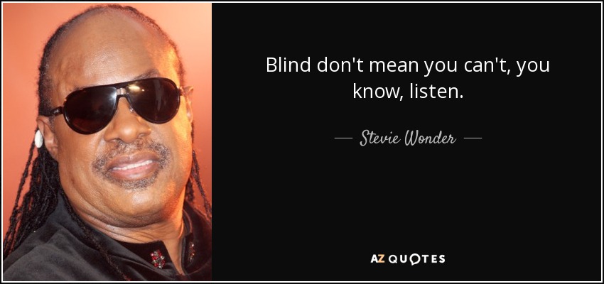 Blind don't mean you can't, you know, listen. - Stevie Wonder