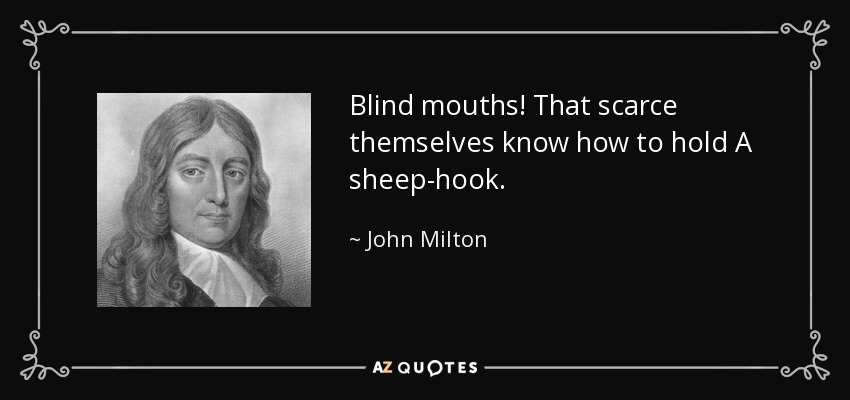 Blind mouths! That scarce themselves know how to hold A sheep-hook. - John Milton