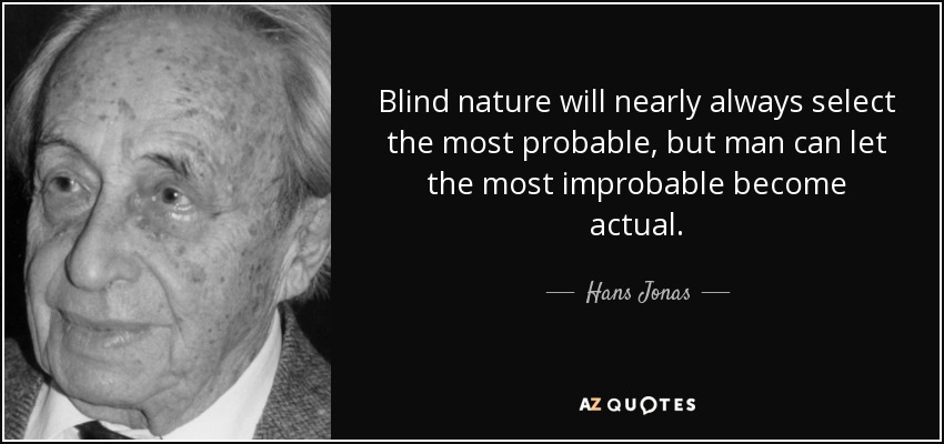 Blind nature will nearly always select the most probable, but man can let the most improbable become actual. - Hans Jonas