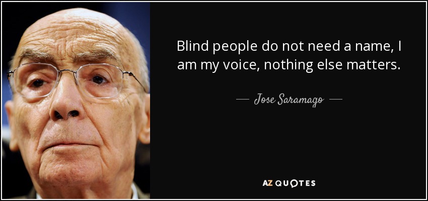 Blind people do not need a name, I am my voice, nothing else matters. - Jose Saramago