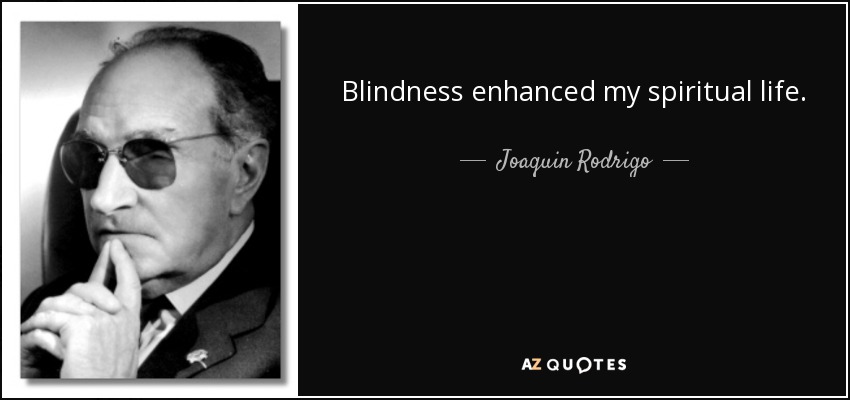 Blindness enhanced my spiritual life. - Joaquin Rodrigo