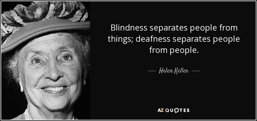 Blindness separates people from things; deafness separates people from people. - Helen Keller