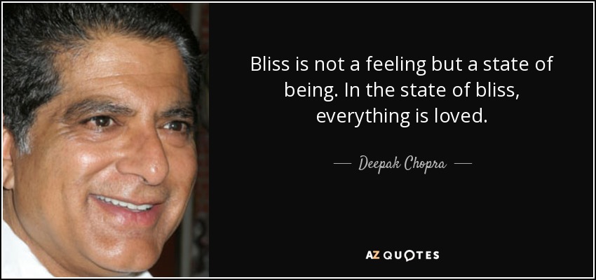 Bliss is not a feeling but a state of being. In the state of bliss, everything is loved. - Deepak Chopra