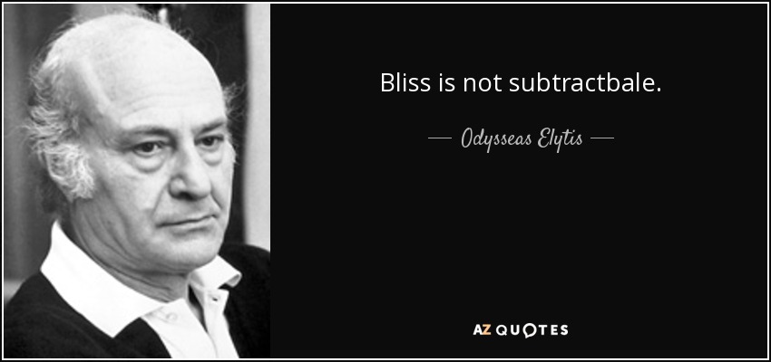 Bliss is not subtractbale. - Odysseas Elytis