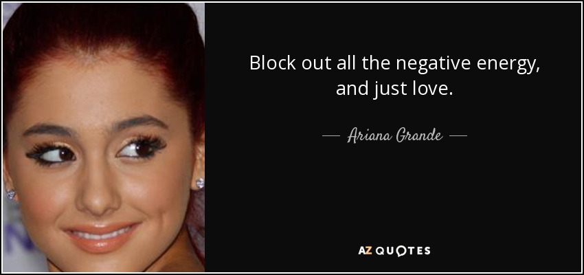 Block out all the negative energy, and just love. - Ariana Grande