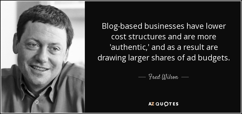 Blog-based businesses have lower cost structures and are more 'authentic,' and as a result are drawing larger shares of ad budgets. - Fred Wilson