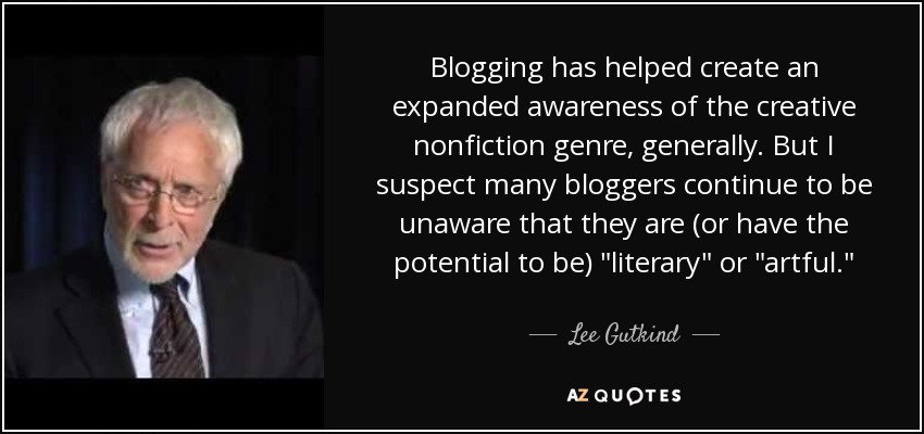 Blogging has helped create an expanded awareness of the creative nonfiction genre, generally. But I suspect many bloggers continue to be unaware that they are (or have the potential to be) 