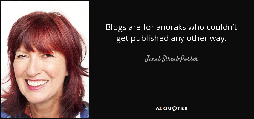 Blogs are for anoraks who couldn’t get published any other way. - Janet Street-Porter