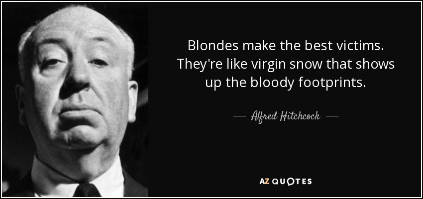 Blondes make the best victims. They're like virgin snow that shows up the bloody footprints. - Alfred Hitchcock
