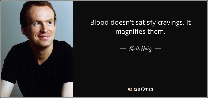 Blood doesn't satisfy cravings. It magnifies them. - Matt Haig