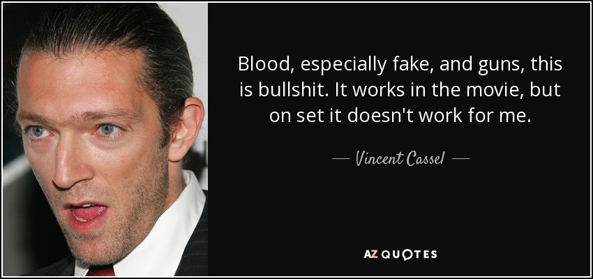 Blood, especially fake, and guns, this is bullshit. It works in the movie, but on set it doesn't work for me. - Vincent Cassel