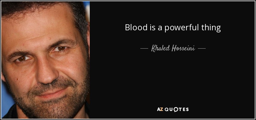 Blood is a powerful thing - Khaled Hosseini