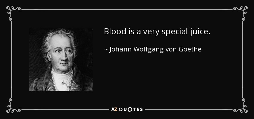 Blood is a very special juice. - Johann Wolfgang von Goethe