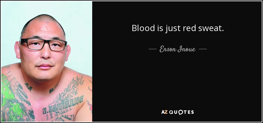 Blood is just red sweat. - Enson Inoue