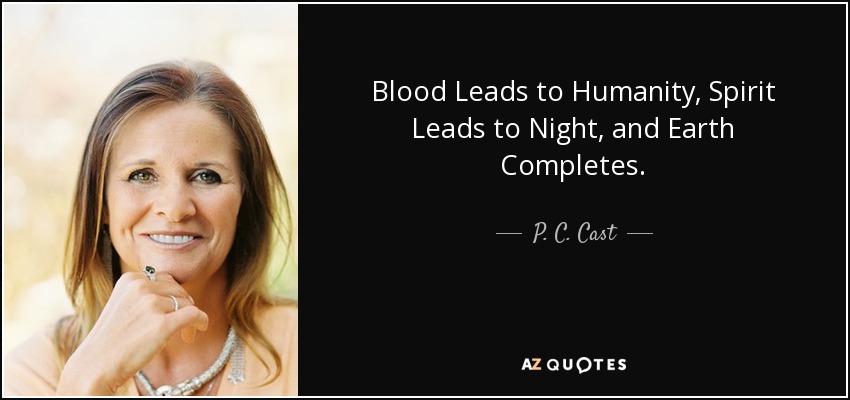 Blood Leads to Humanity, Spirit Leads to Night, and Earth Completes. - P. C. Cast